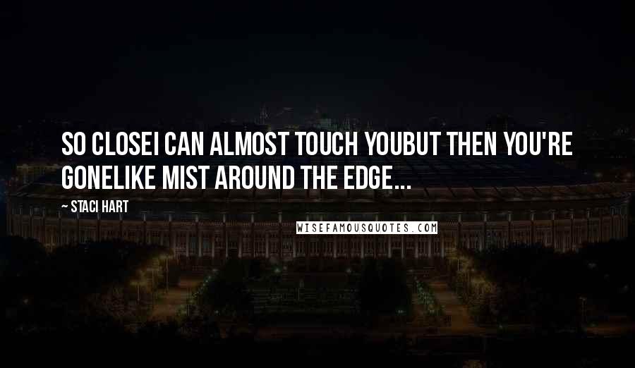 Staci Hart Quotes: So closeI can almost touch youBut then you're goneLike mist around the edge...