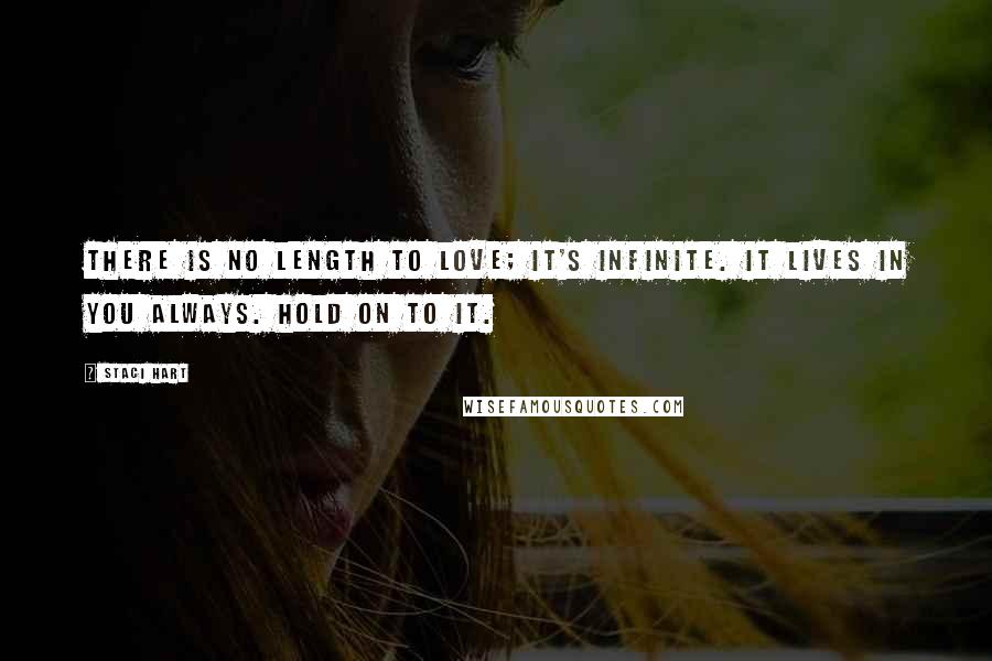 Staci Hart Quotes: There is no length to love; it's infinite. It lives in you always. Hold on to it.