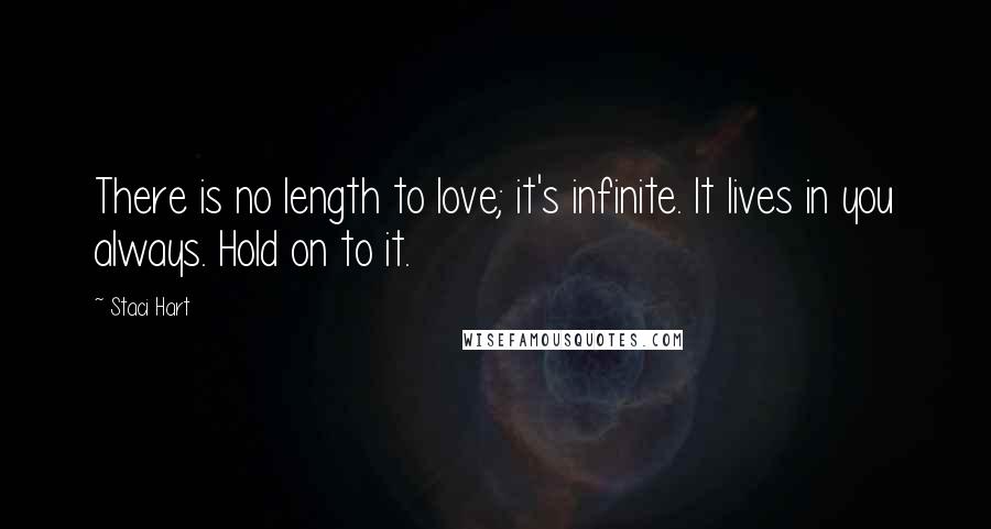 Staci Hart Quotes: There is no length to love; it's infinite. It lives in you always. Hold on to it.