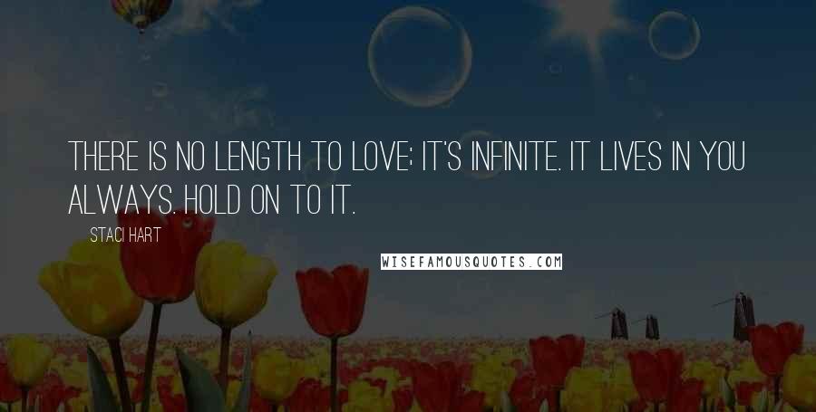 Staci Hart Quotes: There is no length to love; it's infinite. It lives in you always. Hold on to it.