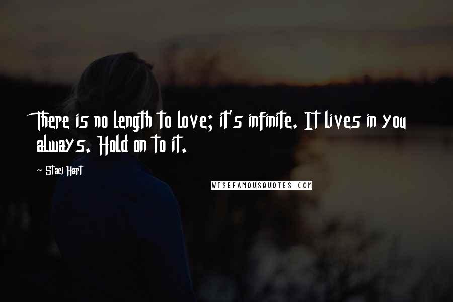 Staci Hart Quotes: There is no length to love; it's infinite. It lives in you always. Hold on to it.