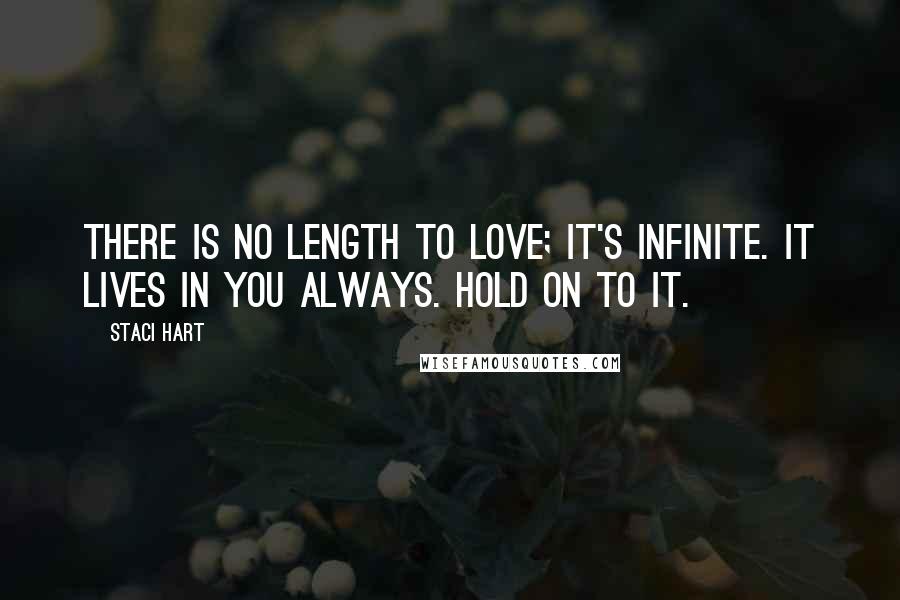 Staci Hart Quotes: There is no length to love; it's infinite. It lives in you always. Hold on to it.