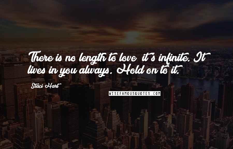 Staci Hart Quotes: There is no length to love; it's infinite. It lives in you always. Hold on to it.