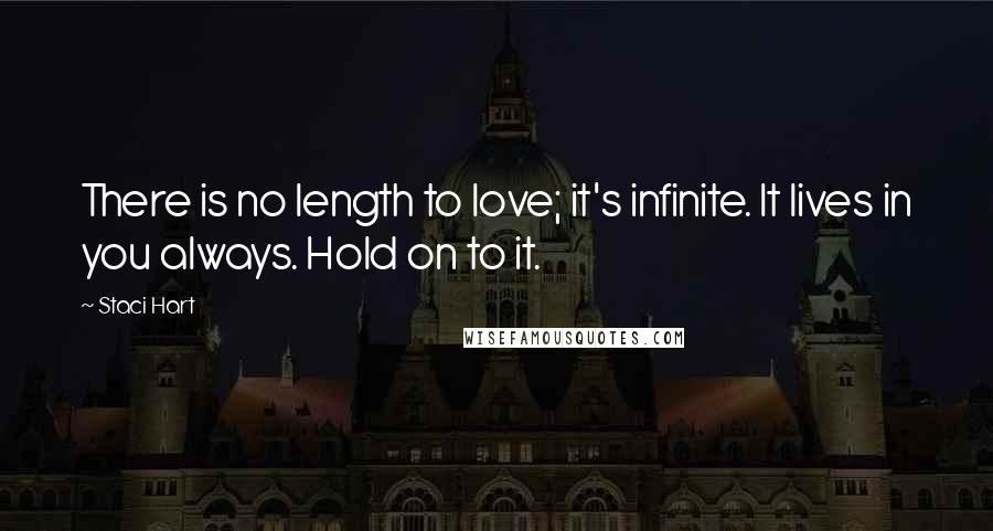 Staci Hart Quotes: There is no length to love; it's infinite. It lives in you always. Hold on to it.