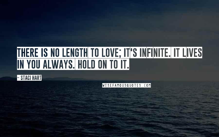 Staci Hart Quotes: There is no length to love; it's infinite. It lives in you always. Hold on to it.