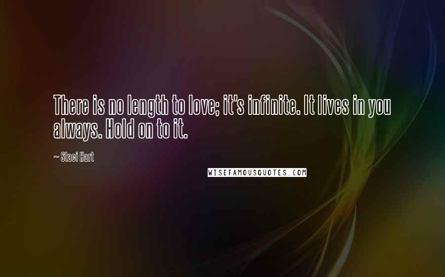 Staci Hart Quotes: There is no length to love; it's infinite. It lives in you always. Hold on to it.