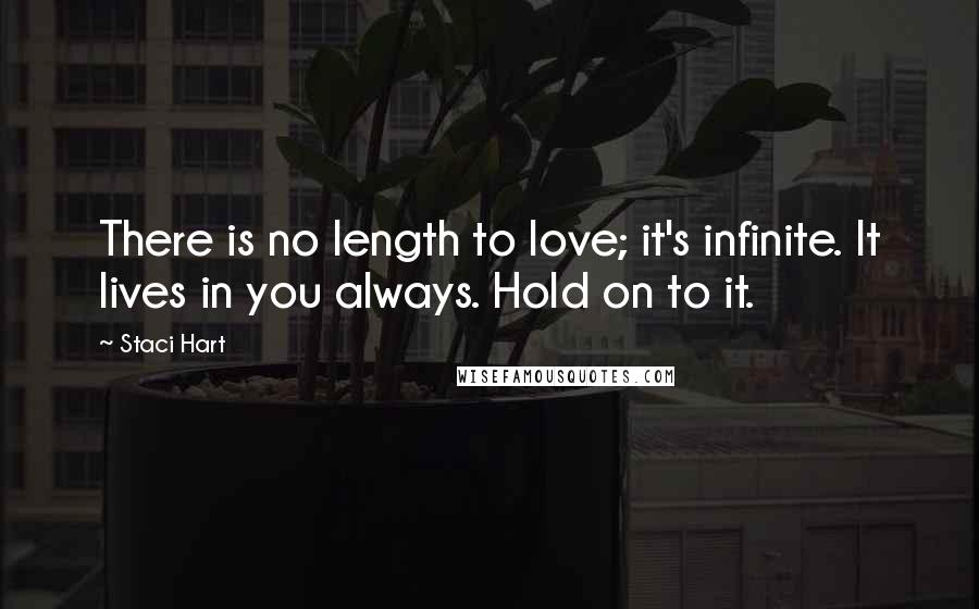 Staci Hart Quotes: There is no length to love; it's infinite. It lives in you always. Hold on to it.