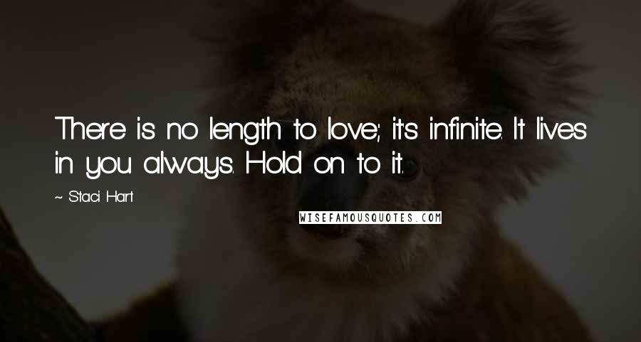 Staci Hart Quotes: There is no length to love; it's infinite. It lives in you always. Hold on to it.