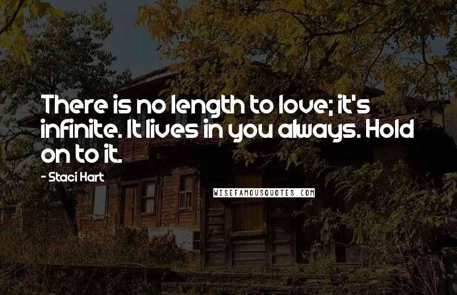 Staci Hart Quotes: There is no length to love; it's infinite. It lives in you always. Hold on to it.