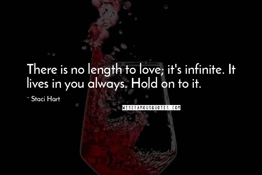 Staci Hart Quotes: There is no length to love; it's infinite. It lives in you always. Hold on to it.