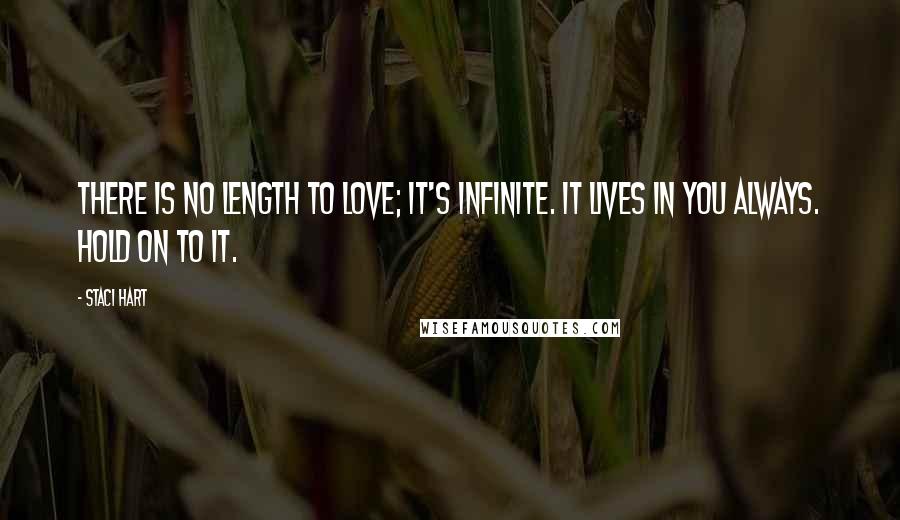 Staci Hart Quotes: There is no length to love; it's infinite. It lives in you always. Hold on to it.