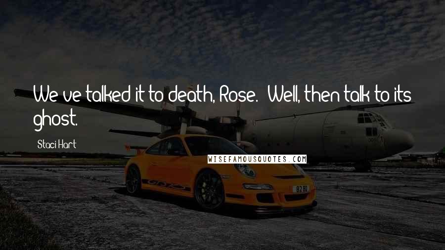 Staci Hart Quotes: We've talked it to death, Rose.""Well, then talk to its ghost.