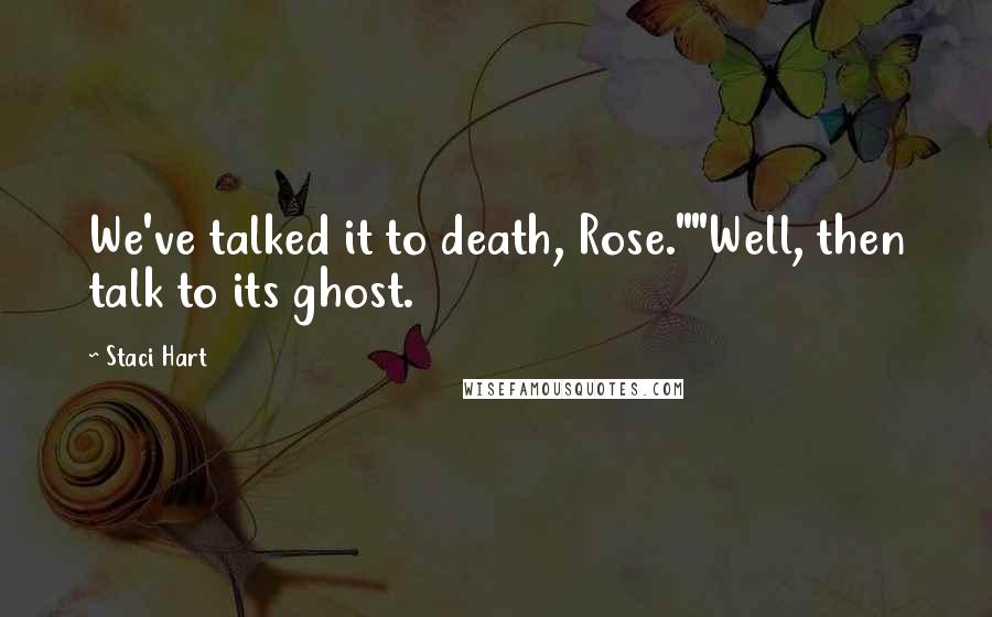 Staci Hart Quotes: We've talked it to death, Rose.""Well, then talk to its ghost.