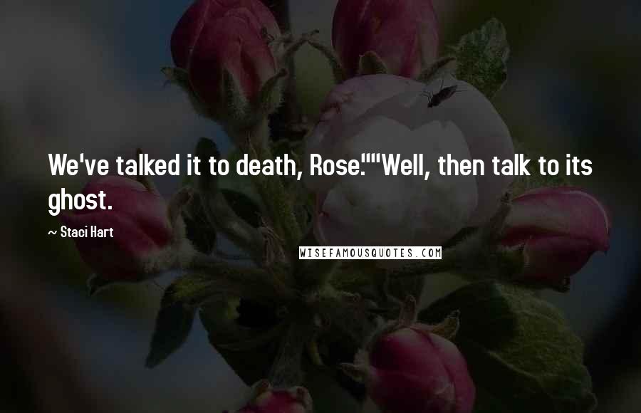 Staci Hart Quotes: We've talked it to death, Rose.""Well, then talk to its ghost.