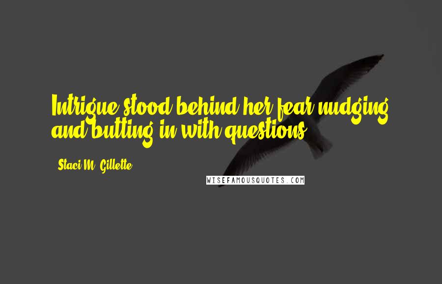 Staci M. Gillette Quotes: Intrigue stood behind her fear nudging and butting in with questions.