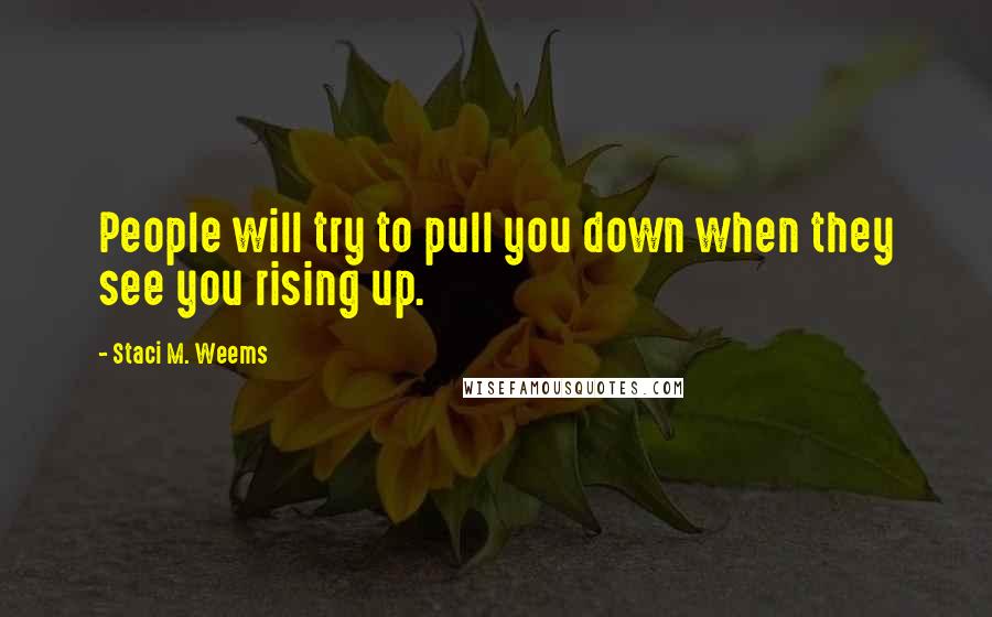 Staci M. Weems Quotes: People will try to pull you down when they see you rising up.