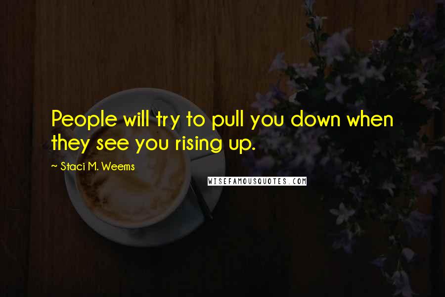 Staci M. Weems Quotes: People will try to pull you down when they see you rising up.