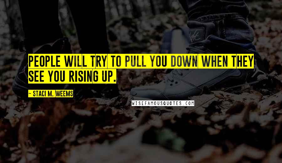 Staci M. Weems Quotes: People will try to pull you down when they see you rising up.