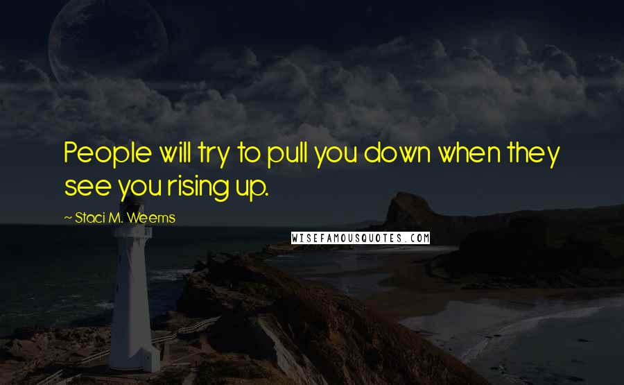 Staci M. Weems Quotes: People will try to pull you down when they see you rising up.