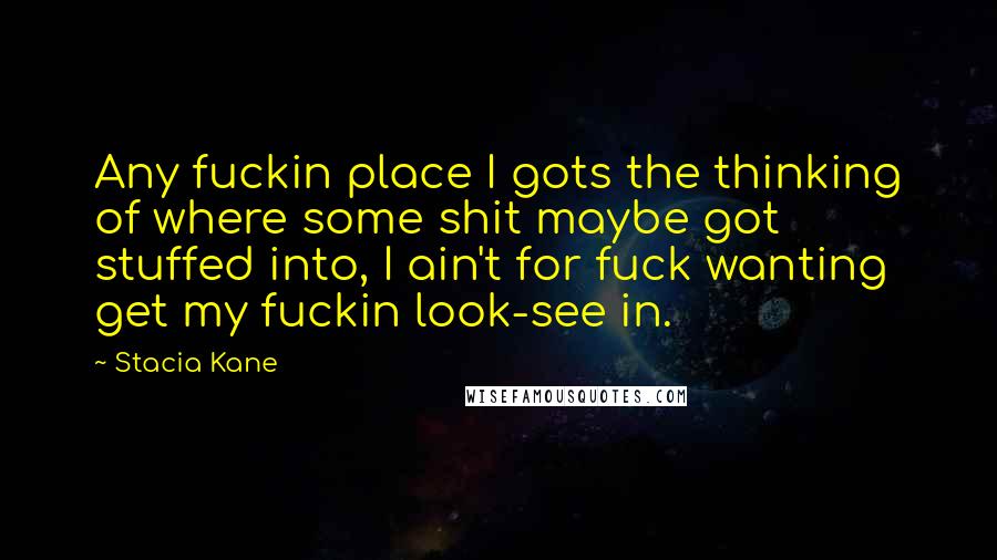 Stacia Kane Quotes: Any fuckin place I gots the thinking of where some shit maybe got stuffed into, I ain't for fuck wanting get my fuckin look-see in.