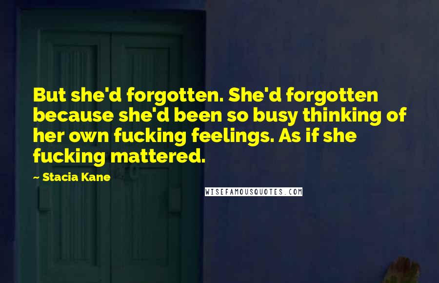 Stacia Kane Quotes: But she'd forgotten. She'd forgotten because she'd been so busy thinking of her own fucking feelings. As if she fucking mattered.