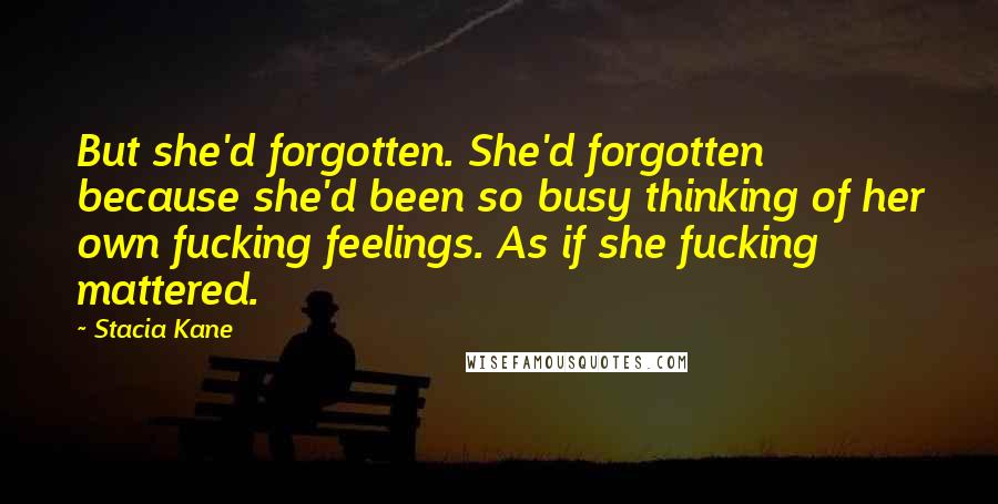 Stacia Kane Quotes: But she'd forgotten. She'd forgotten because she'd been so busy thinking of her own fucking feelings. As if she fucking mattered.