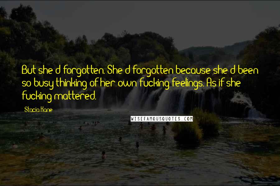 Stacia Kane Quotes: But she'd forgotten. She'd forgotten because she'd been so busy thinking of her own fucking feelings. As if she fucking mattered.