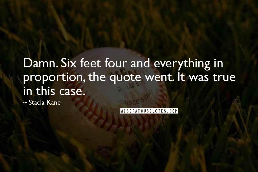 Stacia Kane Quotes: Damn. Six feet four and everything in proportion, the quote went. It was true in this case.