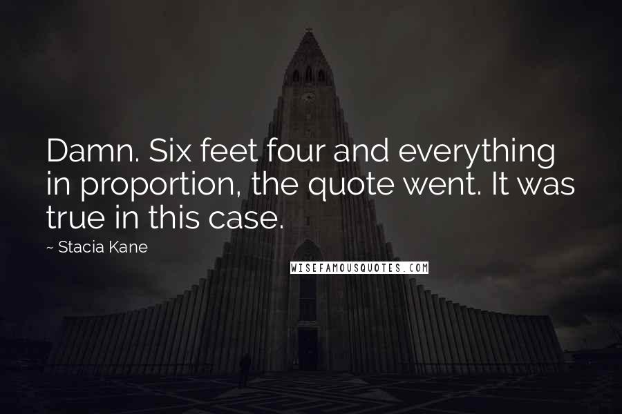 Stacia Kane Quotes: Damn. Six feet four and everything in proportion, the quote went. It was true in this case.