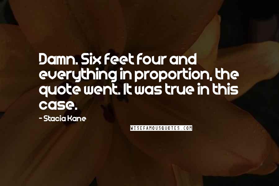 Stacia Kane Quotes: Damn. Six feet four and everything in proportion, the quote went. It was true in this case.