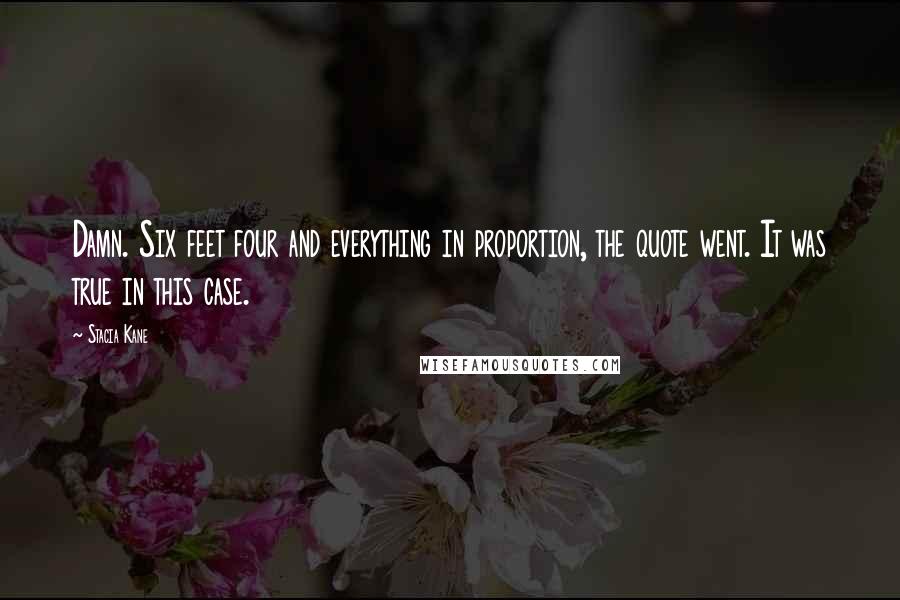 Stacia Kane Quotes: Damn. Six feet four and everything in proportion, the quote went. It was true in this case.