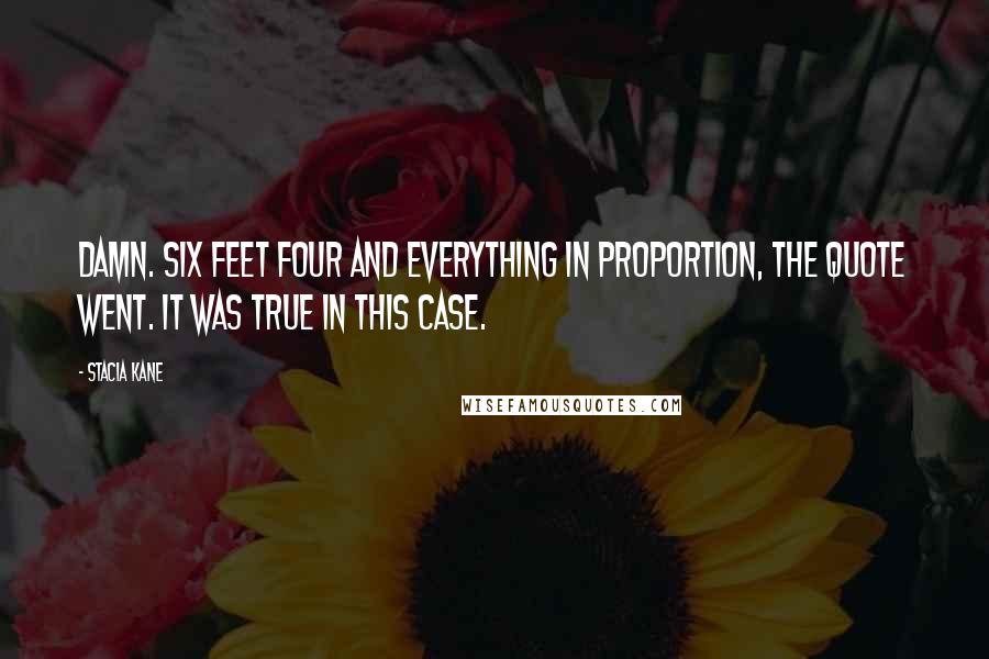 Stacia Kane Quotes: Damn. Six feet four and everything in proportion, the quote went. It was true in this case.