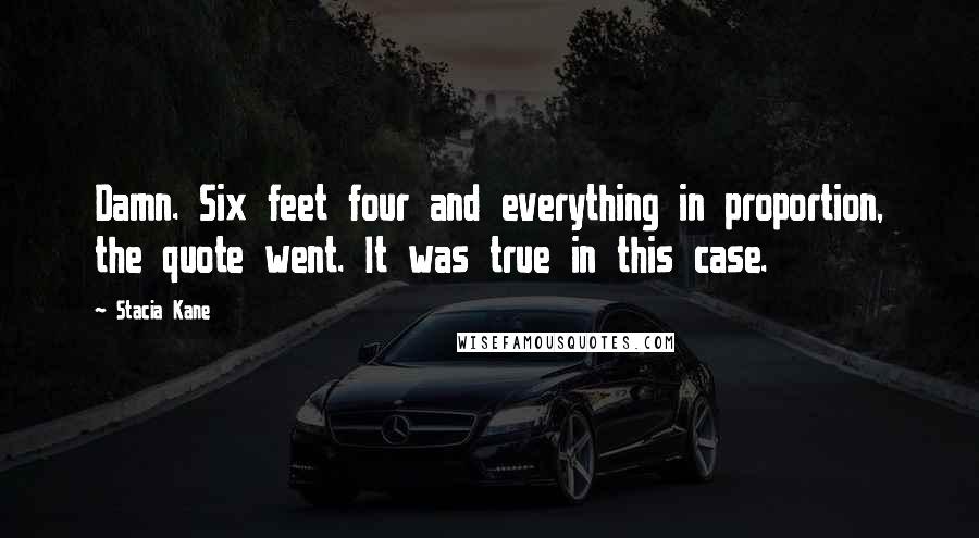 Stacia Kane Quotes: Damn. Six feet four and everything in proportion, the quote went. It was true in this case.