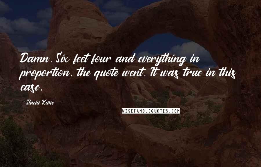 Stacia Kane Quotes: Damn. Six feet four and everything in proportion, the quote went. It was true in this case.