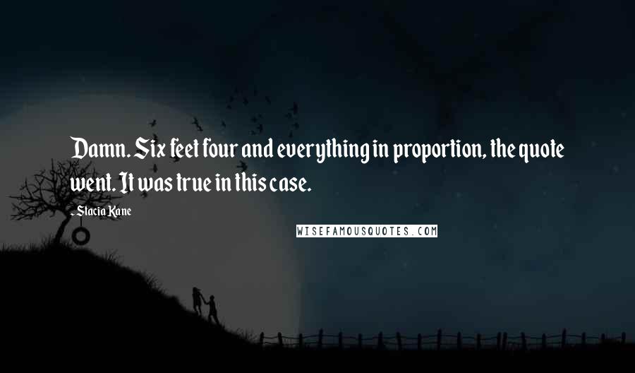 Stacia Kane Quotes: Damn. Six feet four and everything in proportion, the quote went. It was true in this case.
