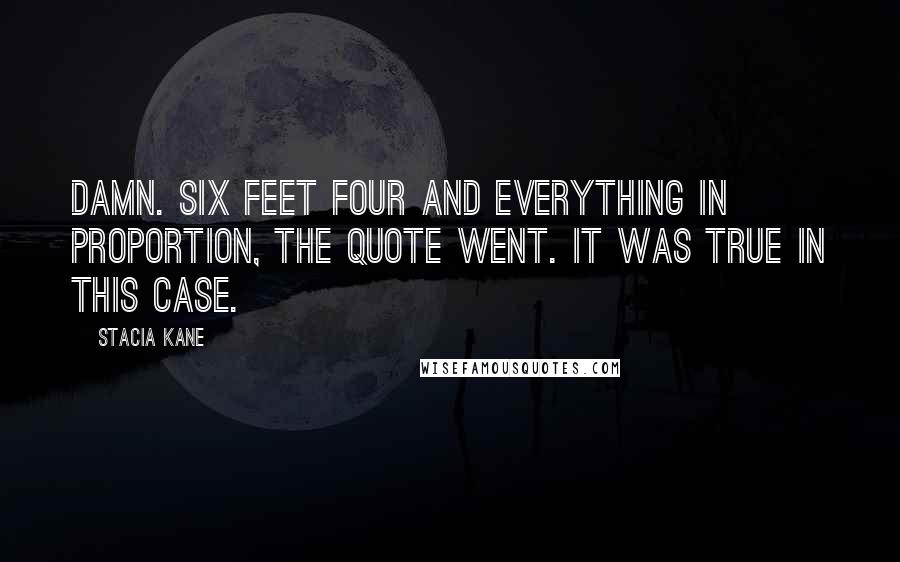 Stacia Kane Quotes: Damn. Six feet four and everything in proportion, the quote went. It was true in this case.