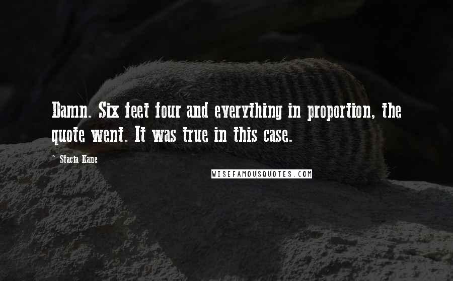 Stacia Kane Quotes: Damn. Six feet four and everything in proportion, the quote went. It was true in this case.