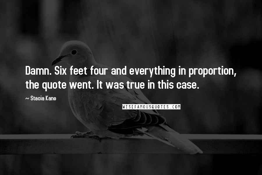 Stacia Kane Quotes: Damn. Six feet four and everything in proportion, the quote went. It was true in this case.