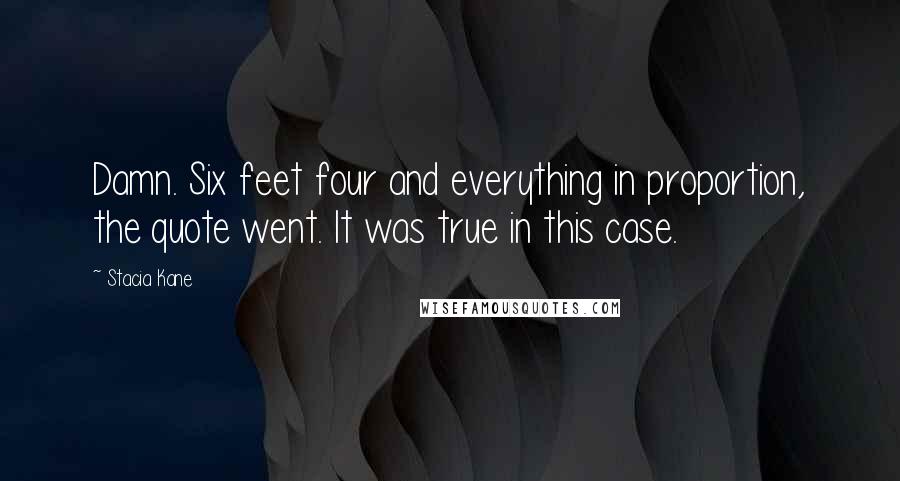 Stacia Kane Quotes: Damn. Six feet four and everything in proportion, the quote went. It was true in this case.