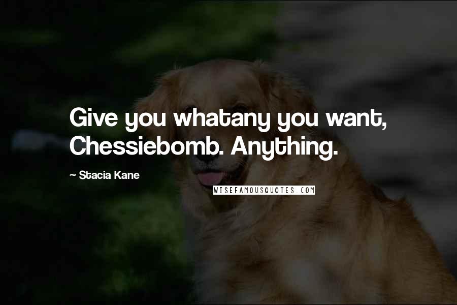 Stacia Kane Quotes: Give you whatany you want, Chessiebomb. Anything.