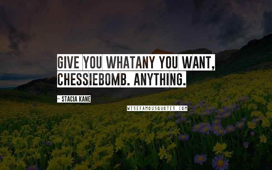Stacia Kane Quotes: Give you whatany you want, Chessiebomb. Anything.