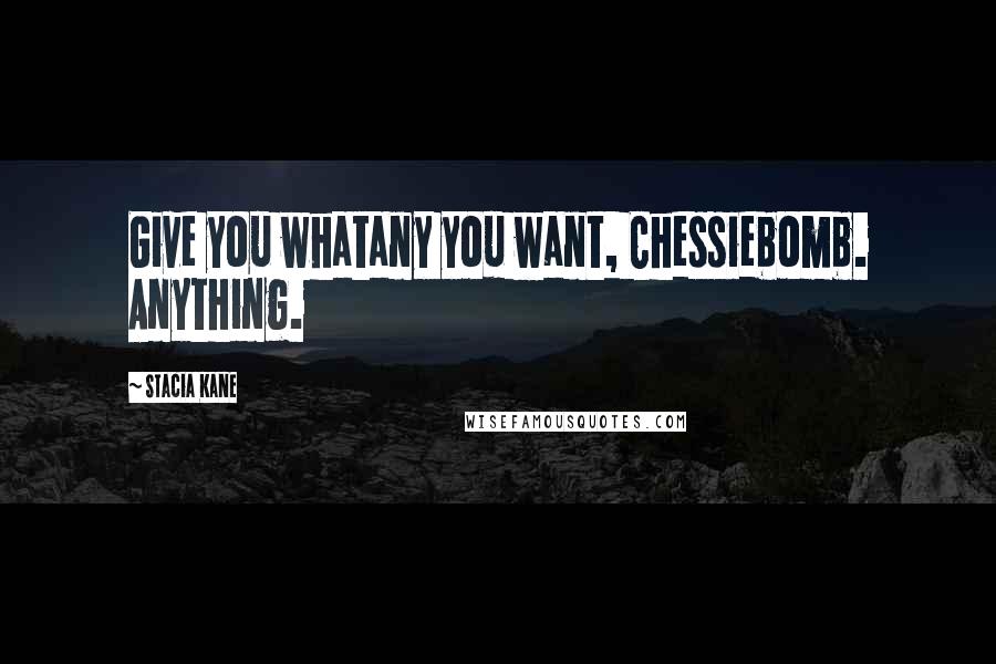 Stacia Kane Quotes: Give you whatany you want, Chessiebomb. Anything.
