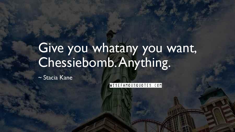 Stacia Kane Quotes: Give you whatany you want, Chessiebomb. Anything.