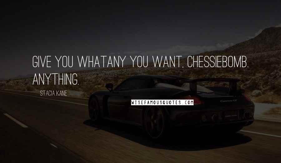 Stacia Kane Quotes: Give you whatany you want, Chessiebomb. Anything.