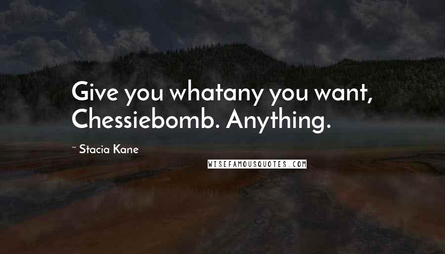 Stacia Kane Quotes: Give you whatany you want, Chessiebomb. Anything.