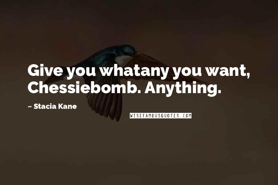 Stacia Kane Quotes: Give you whatany you want, Chessiebomb. Anything.