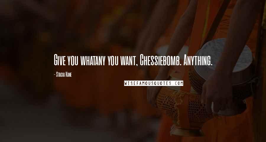 Stacia Kane Quotes: Give you whatany you want, Chessiebomb. Anything.