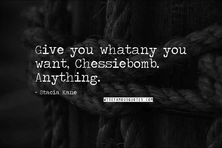 Stacia Kane Quotes: Give you whatany you want, Chessiebomb. Anything.