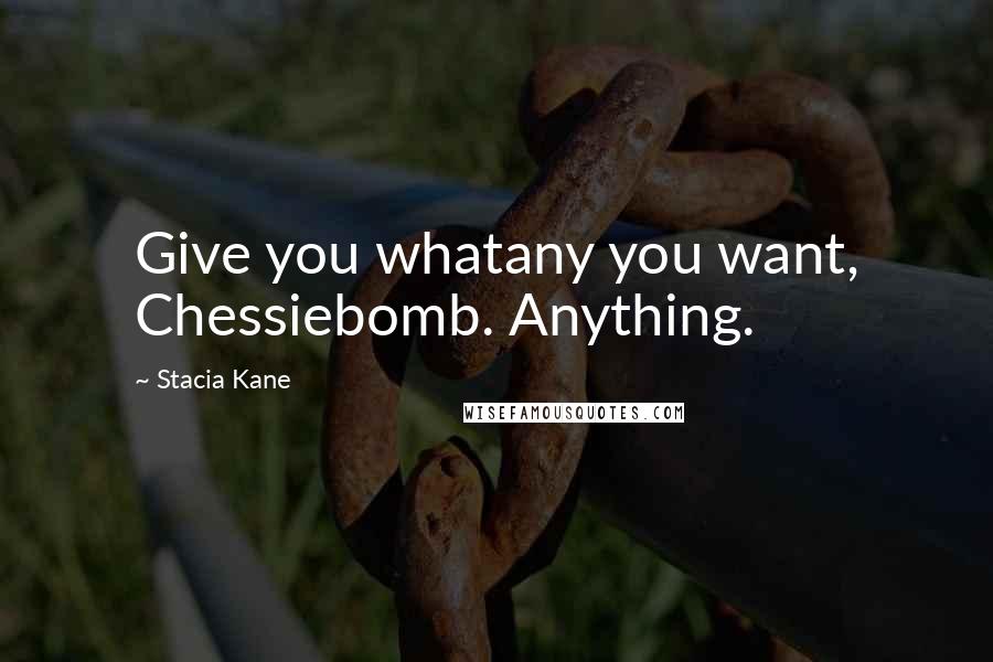 Stacia Kane Quotes: Give you whatany you want, Chessiebomb. Anything.