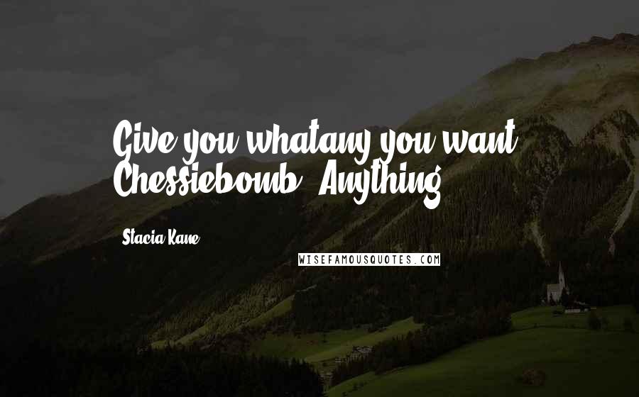 Stacia Kane Quotes: Give you whatany you want, Chessiebomb. Anything.